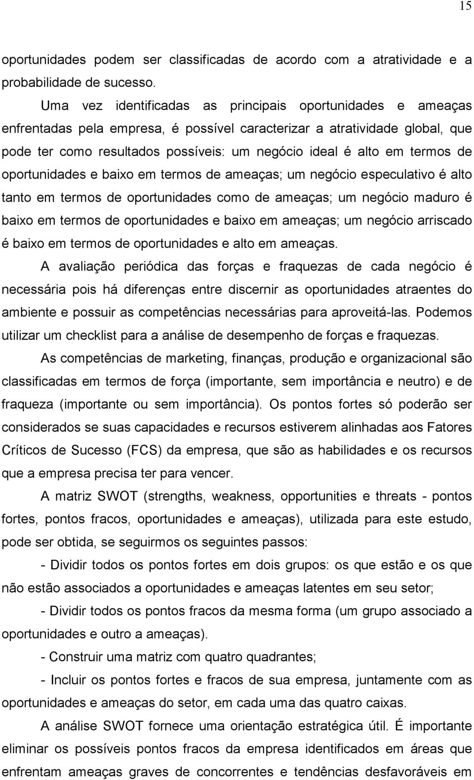 termos de oportunidades e baixo em termos de ameaças; um negócio especulativo é alto tanto em termos de oportunidades como de ameaças; um negócio maduro é baixo em termos de oportunidades e baixo em