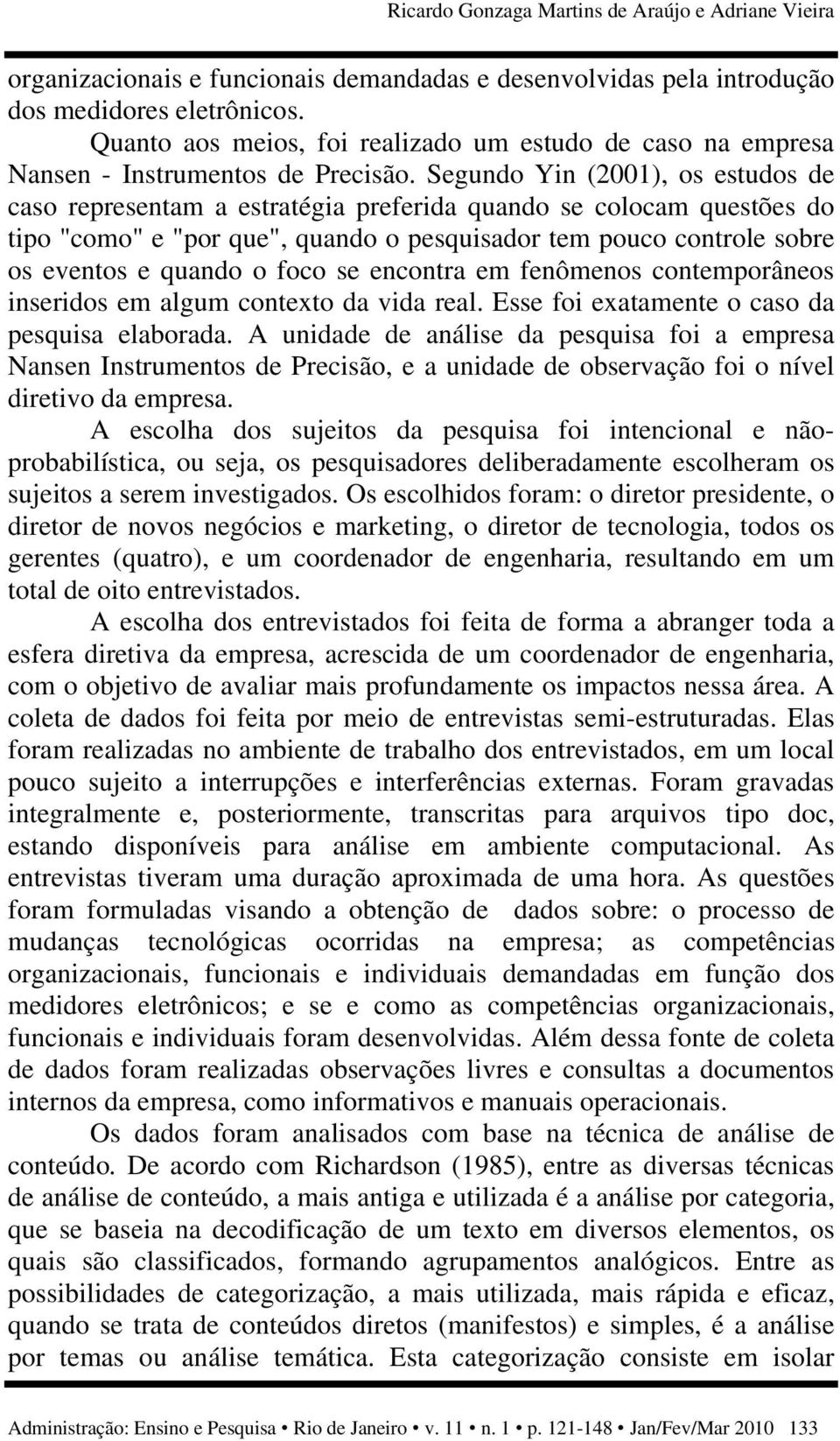 Segundo Yin (2001), os estudos de caso representam a estratégia preferida quando se colocam questões do tipo "como" e "por que", quando o pesquisador tem pouco controle sobre os eventos e quando o