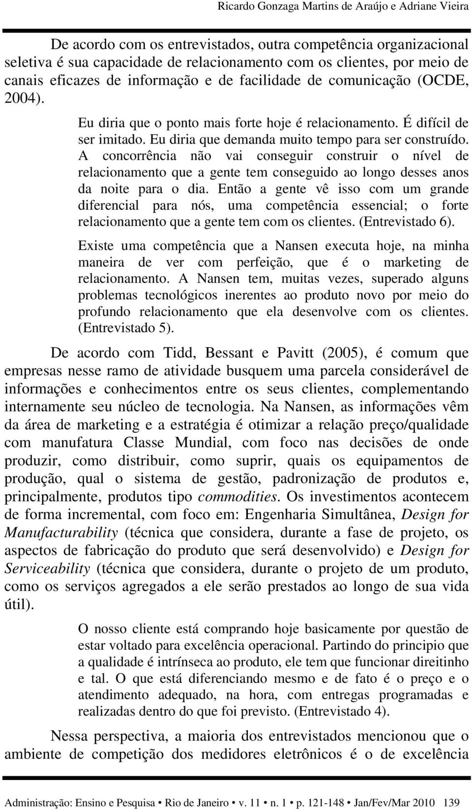 Eu diria que demanda muito tempo para ser construído. A concorrência não vai conseguir construir o nível de relacionamento que a gente tem conseguido ao longo desses anos da noite para o dia.