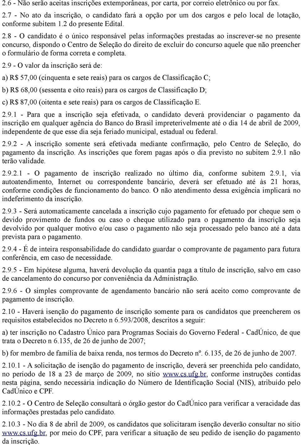 8 - O candidato é o único responsável pelas informações prestadas ao inscrever-se no presente concurso, dispondo o Centro de Seleção do direito de excluir do concurso aquele que não preencher o