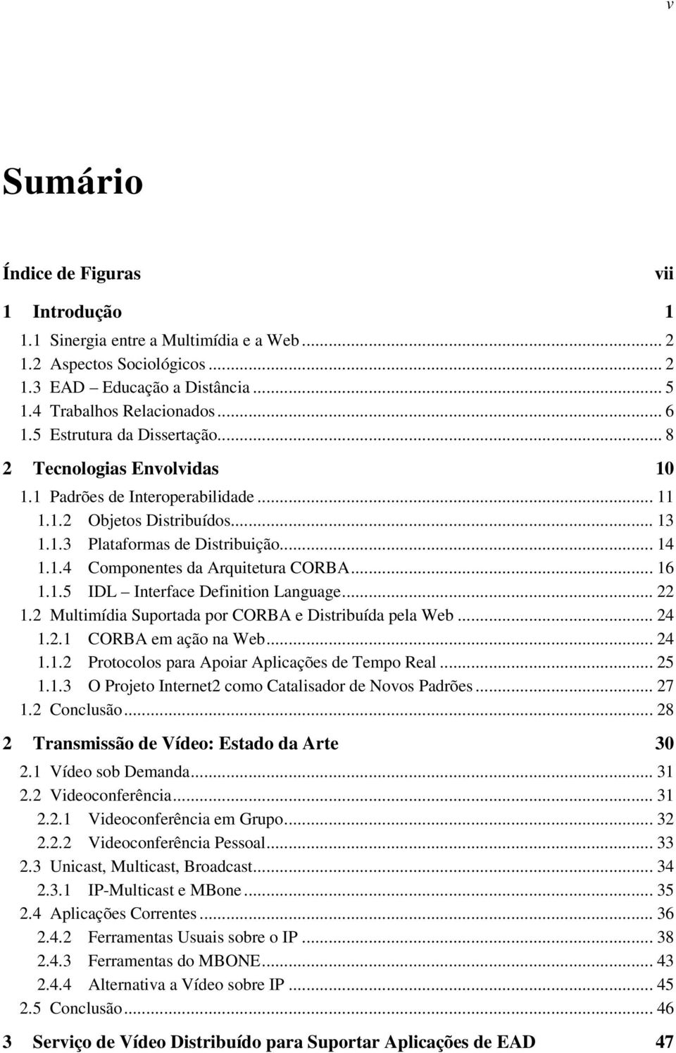 .. 16 1.1.5 IDL Interface Definition Language... 22 1.2 Multimídia Suportada por CORBA e Distribuída pela Web... 24 1.2.1 CORBA em ação na Web... 24 1.1.2 Protocolos para Apoiar Aplicações de Tempo Real.