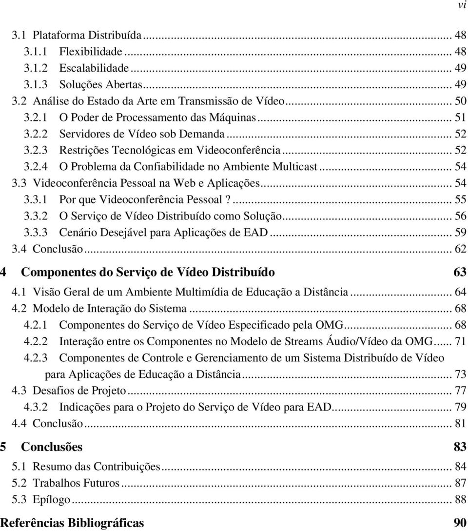 3 Videoconferência Pessoal na Web e Aplicações... 54 3.3.1 Por que Videoconferência Pessoal?... 55 3.3.2 O Serviço de Vídeo Distribuído como Solução... 56 3.3.3 Cenário Desejável para Aplicações de EAD.