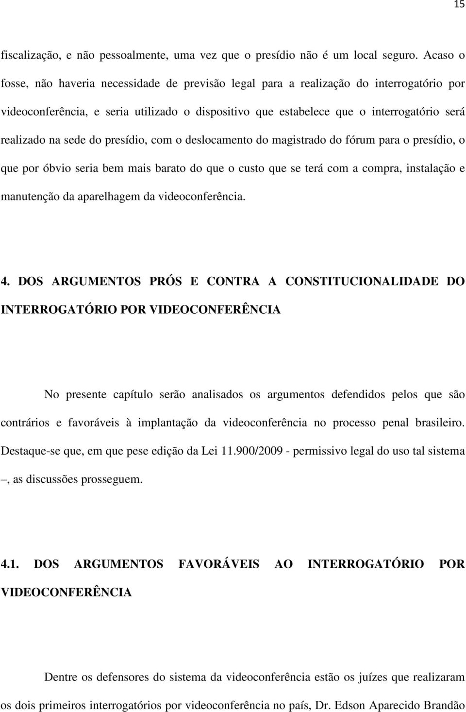 na sede do presídio, com o deslocamento do magistrado do fórum para o presídio, o que por óbvio seria bem mais barato do que o custo que se terá com a compra, instalação e manutenção da aparelhagem