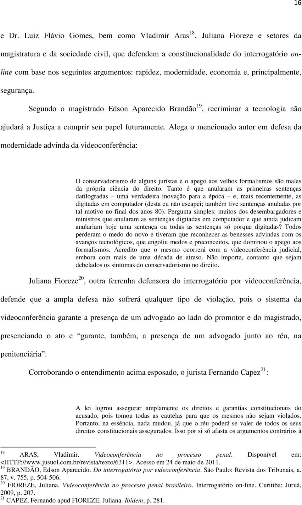 argumentos: rapidez, modernidade, economia e, principalmente, segurança. Segundo o magistrado Edson Aparecido Brandão 19, recriminar a tecnologia não ajudará a Justiça a cumprir seu papel futuramente.