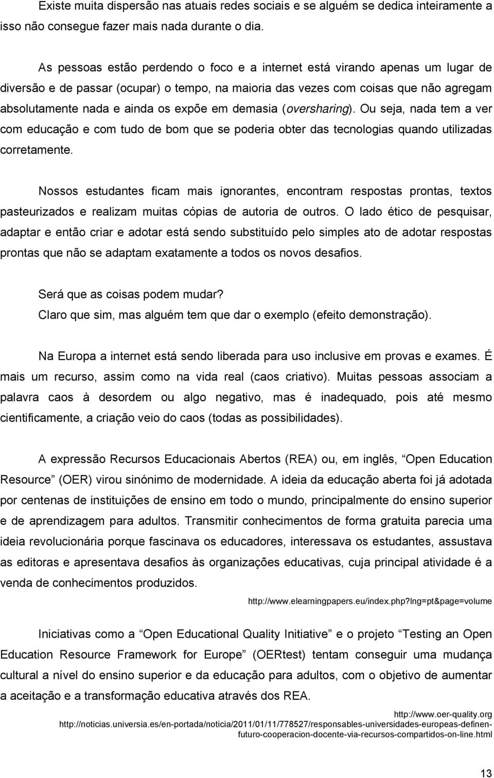 expõe em demasia (oversharing). Ou seja, nada tem a ver com educação e com tudo de bom que se poderia obter das tecnologias quando utilizadas corretamente.