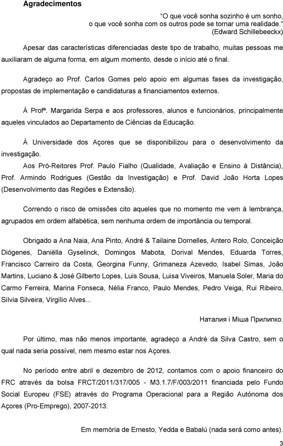 Carlos Gomes pelo apoio em algumas fases da investigação, propostas de implementação e candidaturas a financiamentos externos. À Profª.