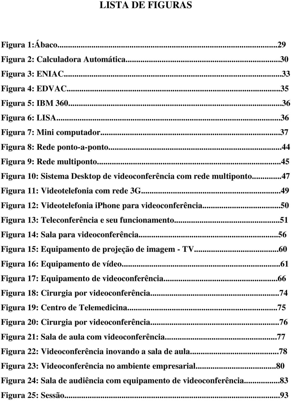 ..49 Figura 12: Videotelefonia iphone para videoconferência...50 Figura 13: Teleconferência e seu funcionamento...51 Figura 14: Sala para videoconferência.