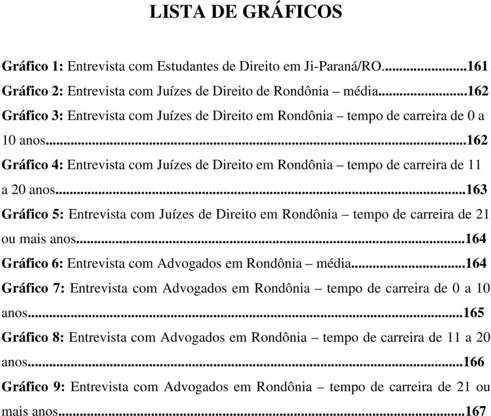 ..163 Gráfico 5: Entrevista com Juízes de Direito em Rondônia tempo de carreira de 21 ou mais anos...164 Gráfico 6: Entrevista com Advogados em Rondônia média.