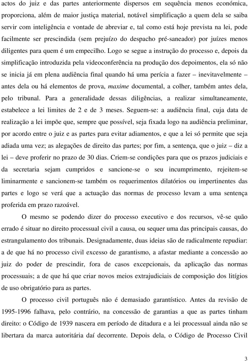 Logo se segue a instrução do processo e, depois da simplificação introduzida pela videoconferência na produção dos depoimentos, ela só não se inicia já em plena audiência final quando há uma perícia