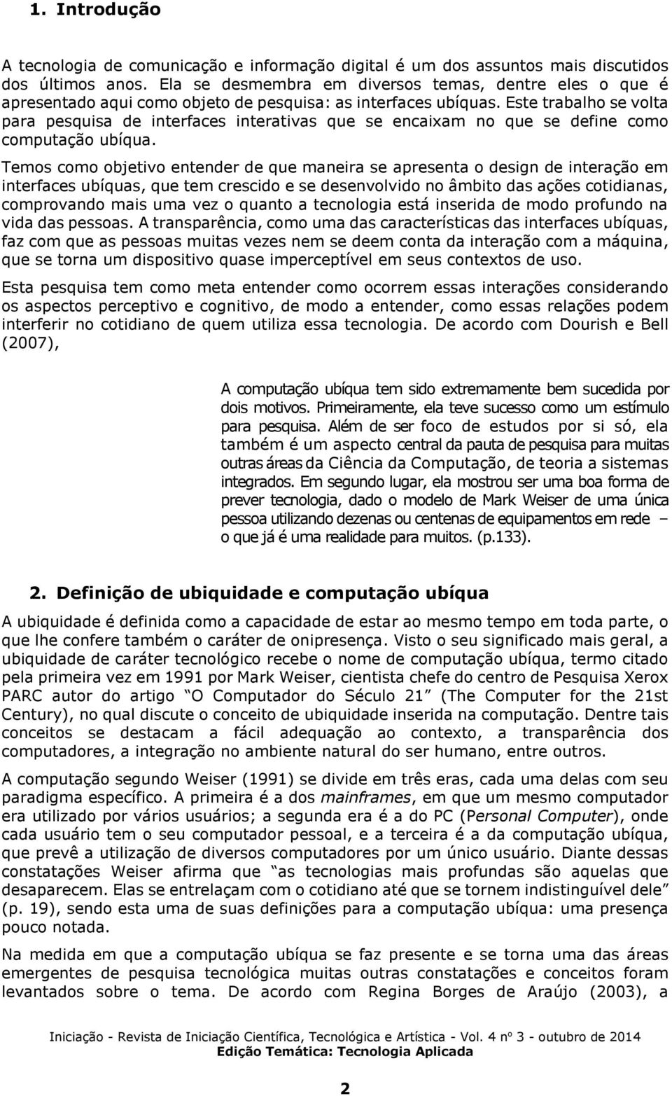 Este trabalho se volta para pesquisa de interfaces interativas que se encaixam no que se define como computação ubíqua.