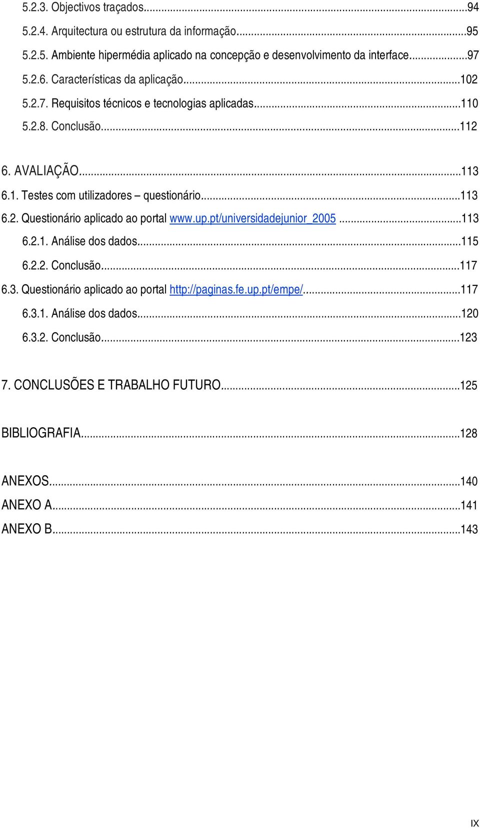..113 6.2. Questionário aplicado ao portal www.up.pt/universidadejunior_2005...113 6.2.1. Análise dos dados...115 6.2.2. Conclusão...117 6.3. Questionário aplicado ao portal http://paginas.