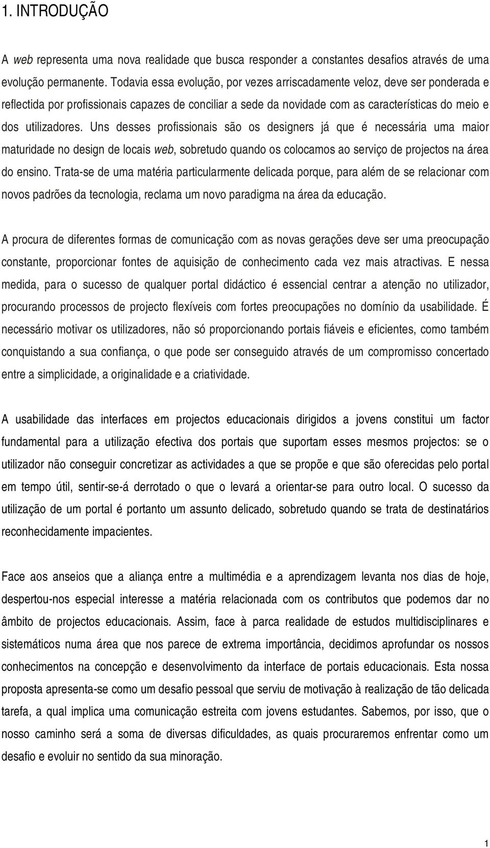 Uns desses profissionais são os designers já que é necessária uma maior maturidade no design de locais web, sobretudo quando os colocamos ao serviço de projectos na área do ensino.