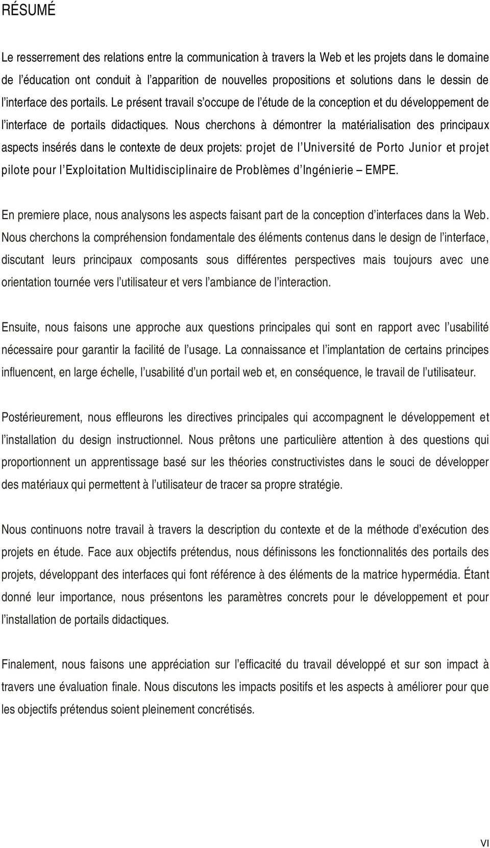 Nous cherchons à démontrer la matérialisation des principaux aspects insérés dans le contexte de deux projets: projet de l Université de Porto Junior et projet pilote pour l Exploitation