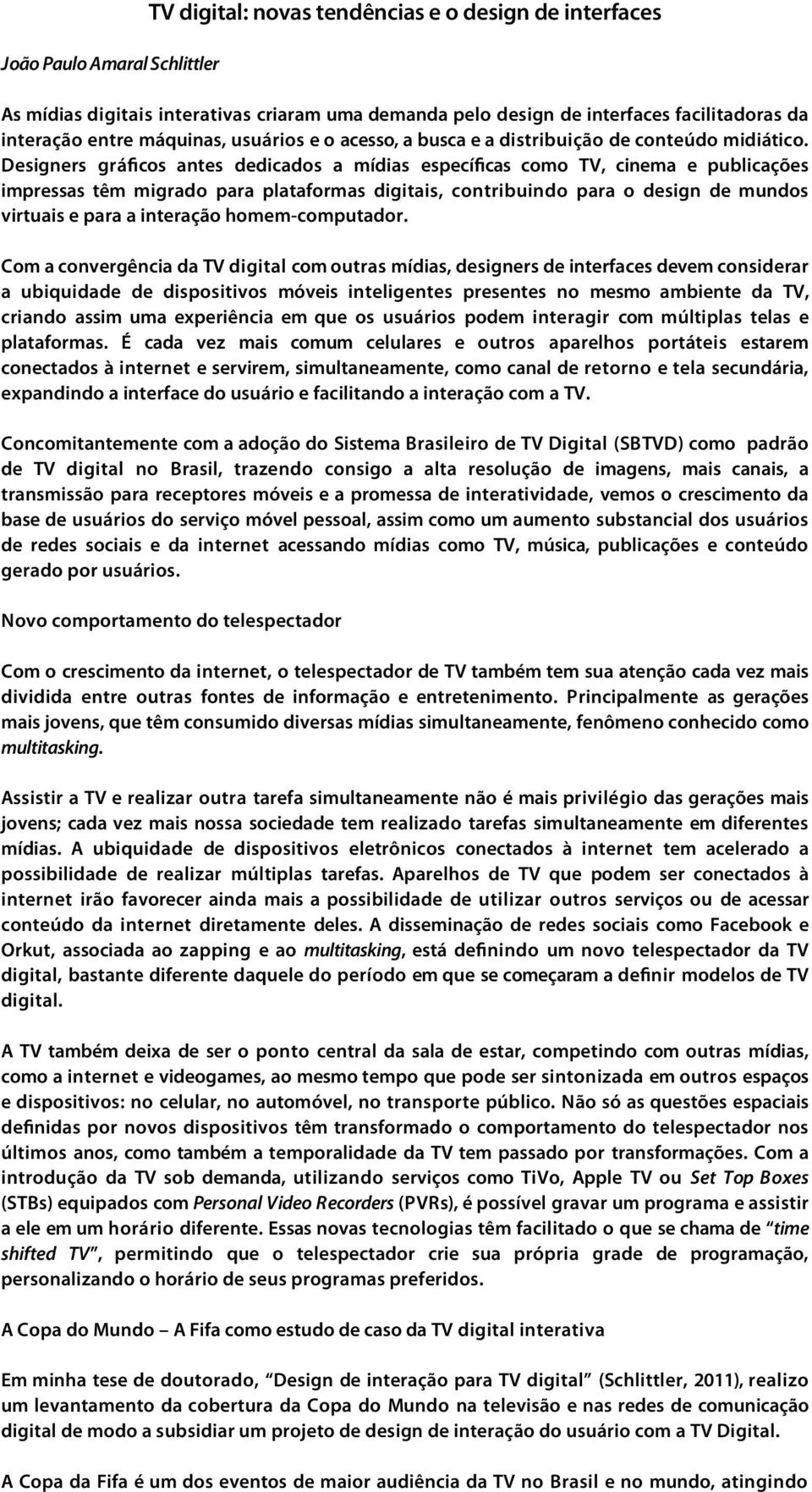 Designers gráficos antes dedicados a mídias específicas como TV, cinema e publicações impressas têm migrado para plataformas digitais, contribuindo para o design de mundos virtuais e para a interação