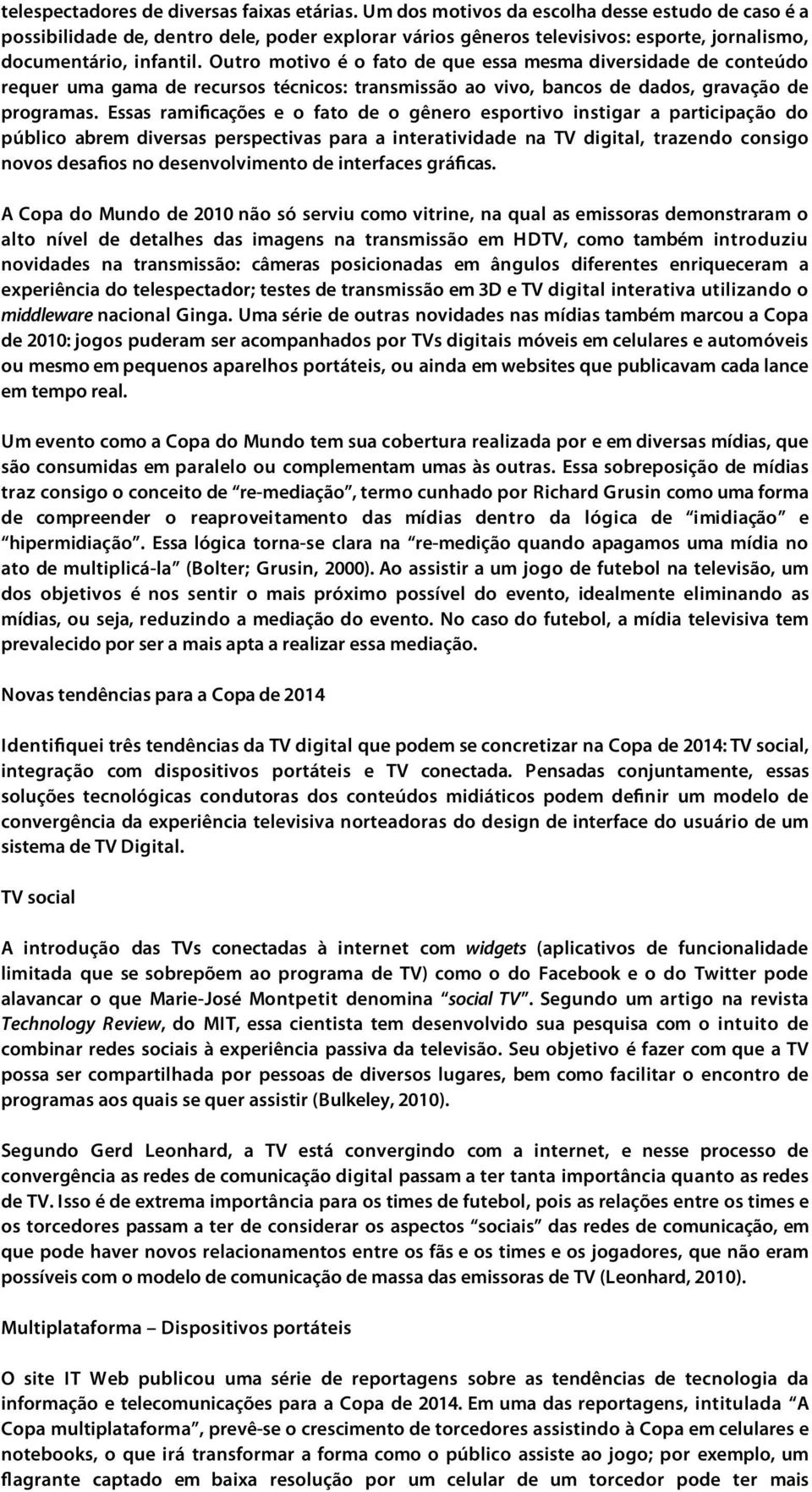 Outro motivo é o fato de que essa mesma diversidade de conteúdo requer uma gama de recursos técnicos: transmissão ao vivo, bancos de dados, gravação de programas.