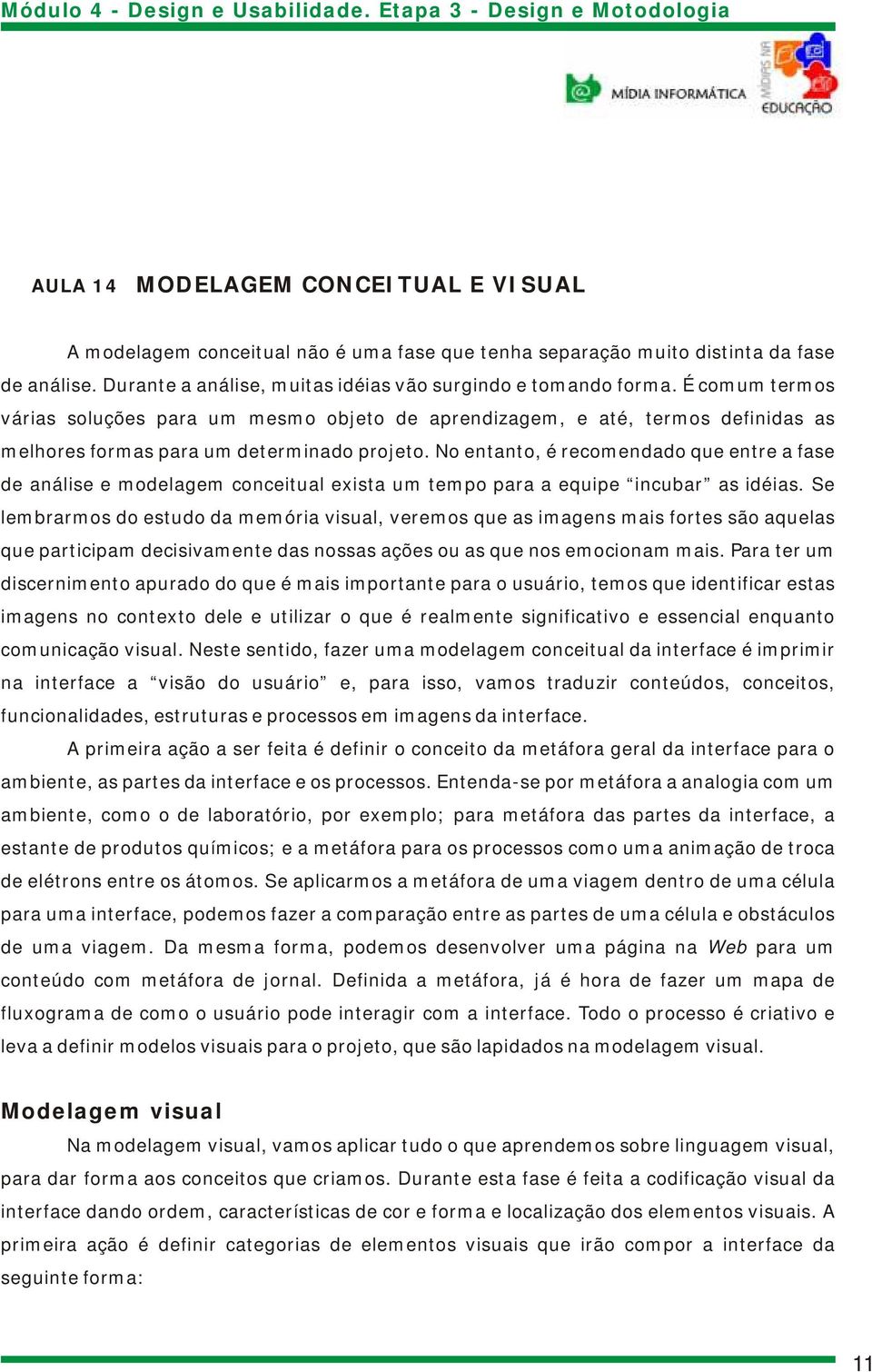 No entanto, é recomendado que entre a fase de análise e modelagem conceitual exista um tempo para a equipe incubar as idéias.