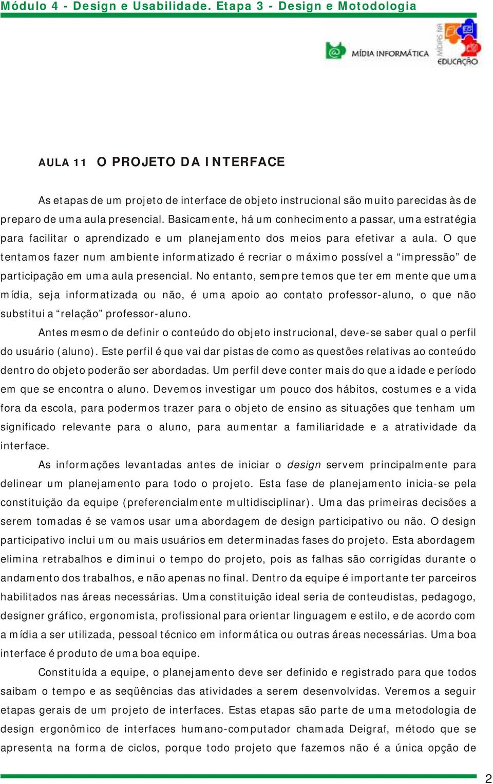 O que tentamos fazer num ambiente informatizado é recriar o máximo possível a impressão de participação em uma aula presencial.