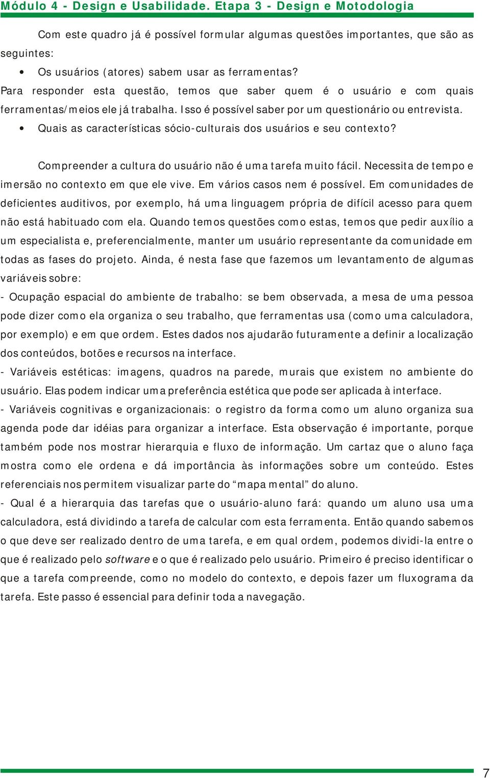 Quais as características sócio-culturais dos usuários e seu contexto? Compreender a cultura do usuário não é uma tarefa muito fácil. Necessita de tempo e imersão no contexto em que ele vive.