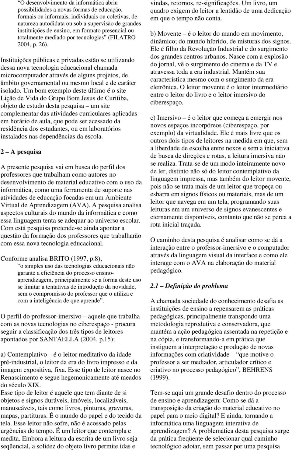 Instituições públicas e privadas estão se utilizando dessa nova tecnologia educacional chamada microcomputador através de alguns projetos, de âmbito governamental ou mesmo local e de caráter isolado.