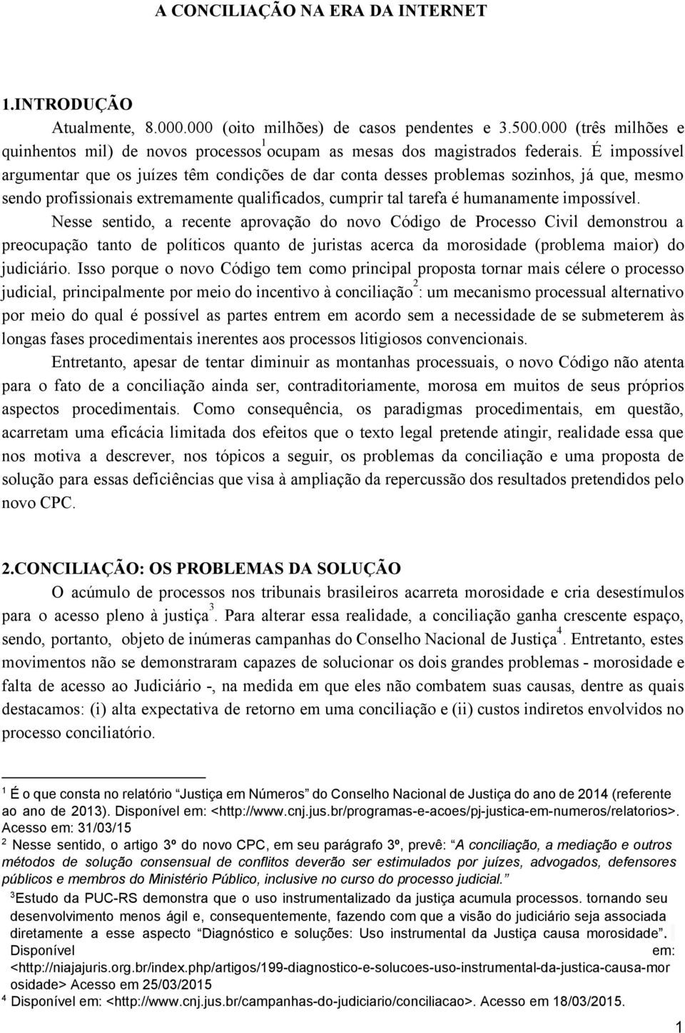 É impossível argumentar que os juízes têm condições de dar conta desses problemas sozinhos, já que, mesmo sendo profissionais extremamente qualificados, cumprir tal tarefa é humanamente impossível.