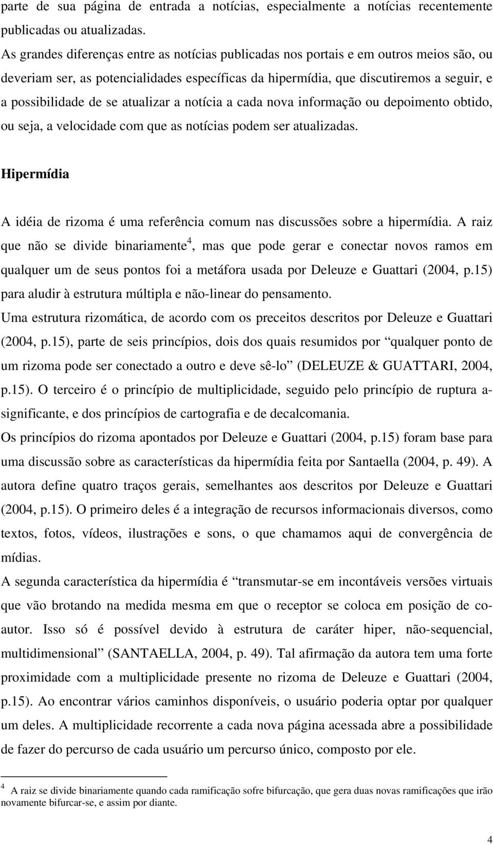 atualizar a notícia a cada nova informação ou depoimento obtido, ou seja, a velocidade com que as notícias podem ser atualizadas.