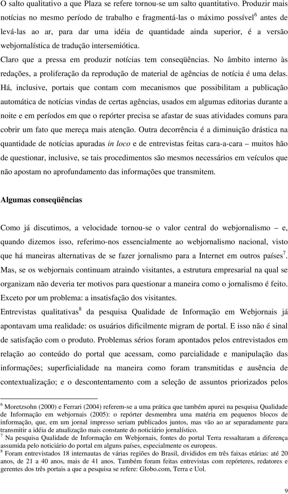 tradução intersemiótica. Claro que a pressa em produzir notícias tem conseqüências. No âmbito interno às redações, a proliferação da reprodução de material de agências de notícia é uma delas.