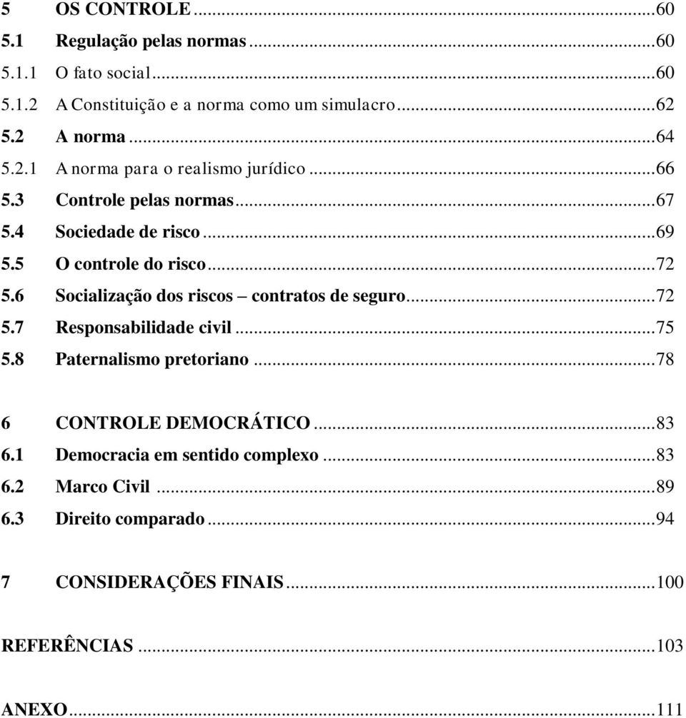 6 Socialização dos riscos contratos de seguro... 72 5.7 Responsabilidade civil... 75 5.8 Paternalismo pretoriano... 78 6 CONTROLE DEMOCRÁTICO... 83 6.