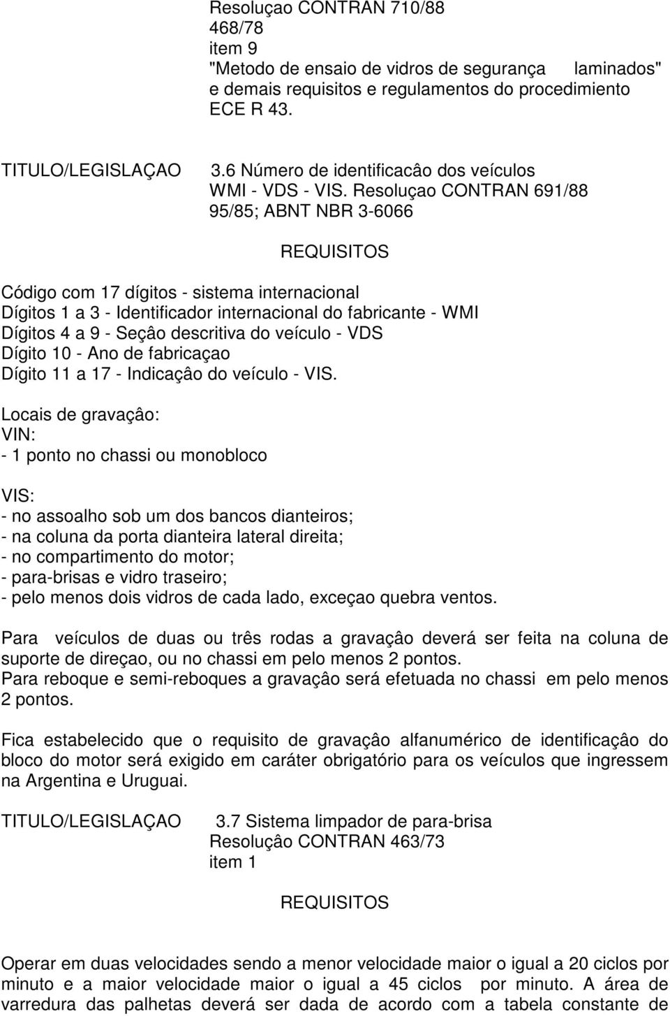 Resoluçao CONTRAN 691/88 95/85; ABNT NBR 3-6066 Código com 17 dígitos - sistema internacional Dígitos 1 a 3 - Identificador internacional do fabricante - WMI Dígitos 4 a 9 - Seçâo descritiva do