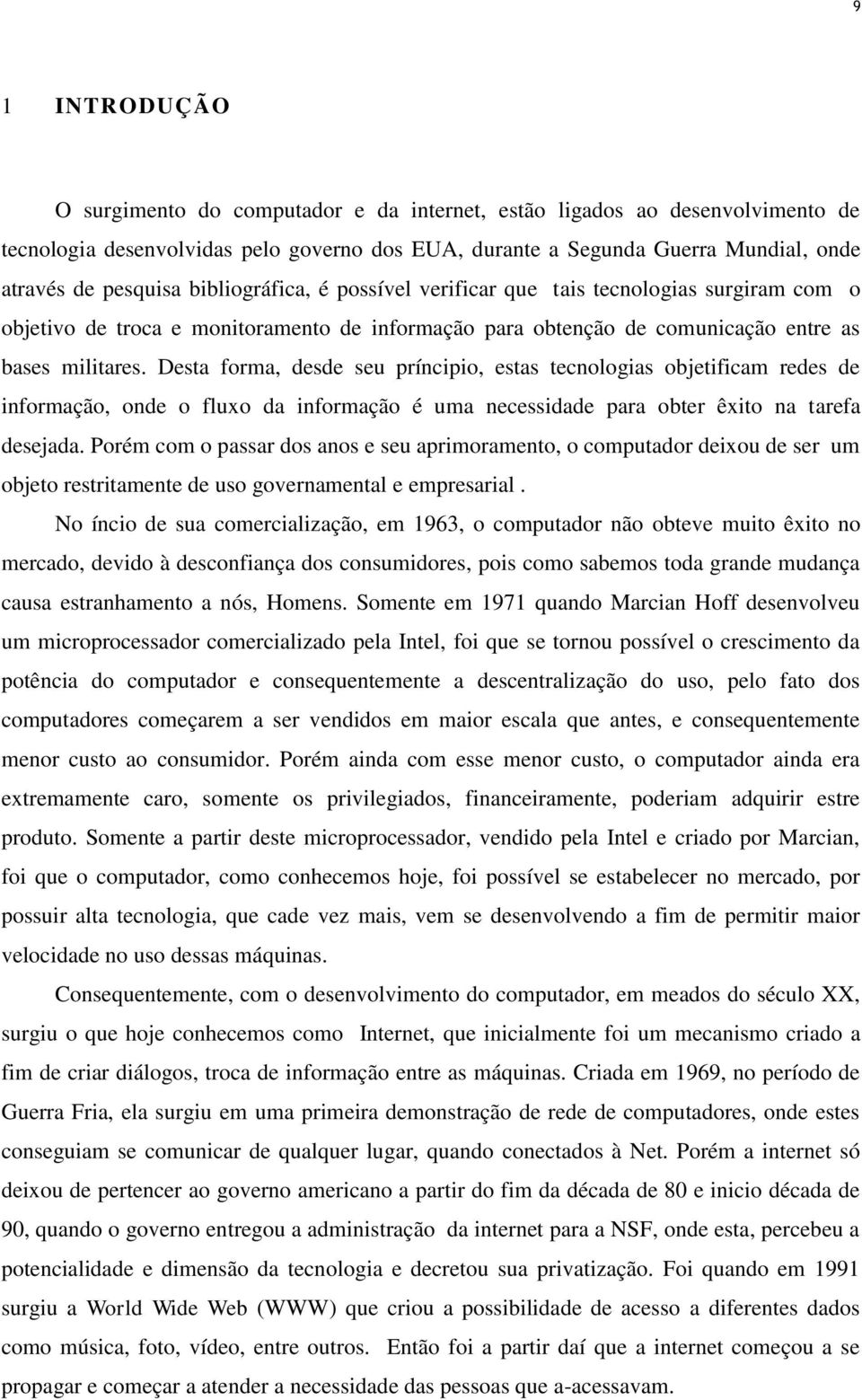 Desta forma, desde seu príncipio, estas tecnologias objetificam redes de informação, onde o fluxo da informação é uma necessidade para obter êxito na tarefa desejada.