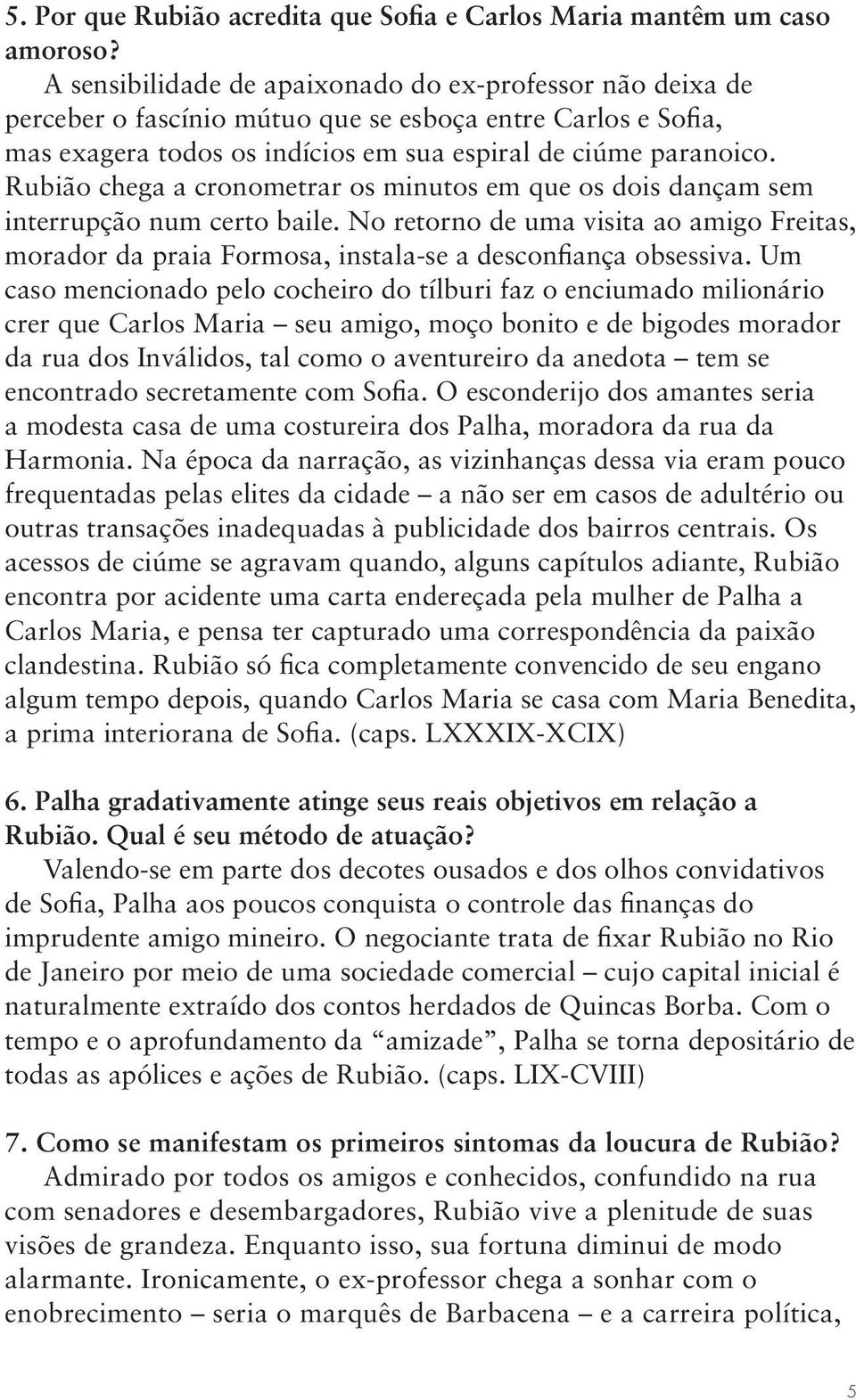 Rubião chega a cronometrar os minutos em que os dois dançam sem interrupção num certo baile. No retorno de uma visita ao amigo Freitas, morador da praia Formosa, instala-se a desconfiança obsessiva.