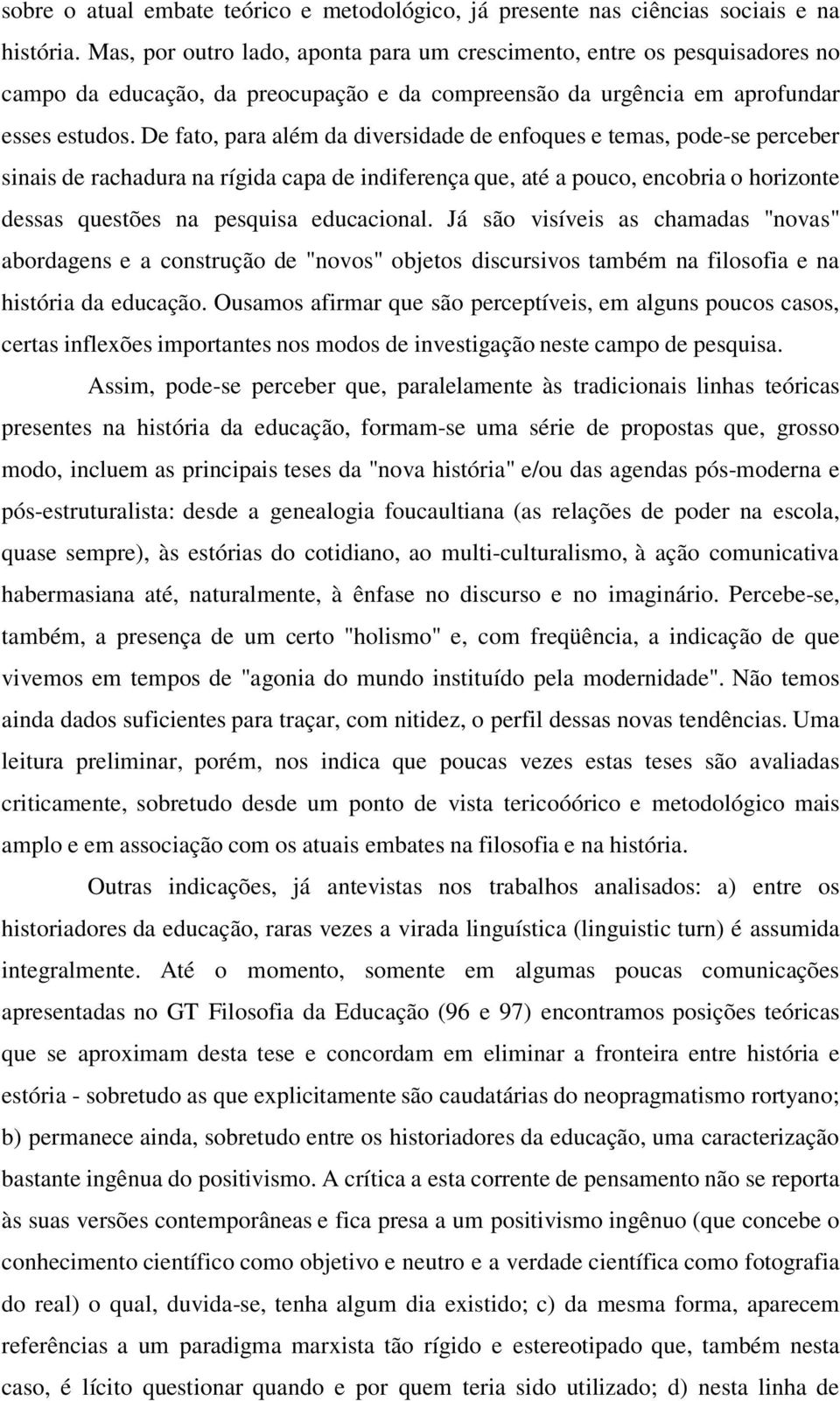 De fato, para além da diversidade de enfoques e temas, pode-se perceber sinais de rachadura na rígida capa de indiferença que, até a pouco, encobria o horizonte dessas questões na pesquisa