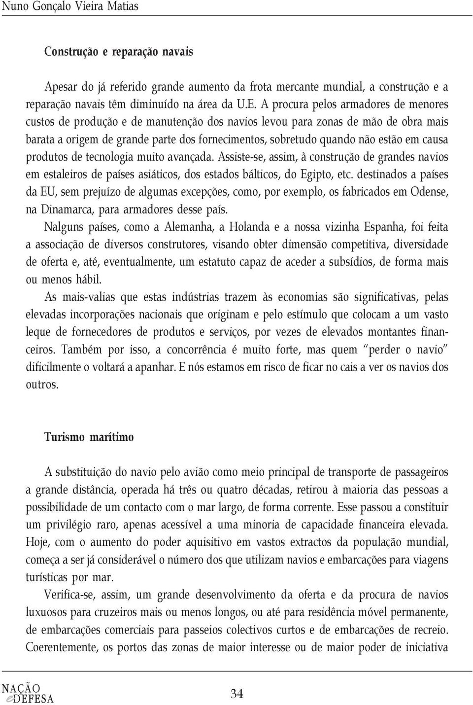 em causa produtos de tecnologia muito avançada. Assiste-se, assim, à construção de grandes navios em estaleiros de países asiáticos, dos estados bálticos, do Egipto, etc.