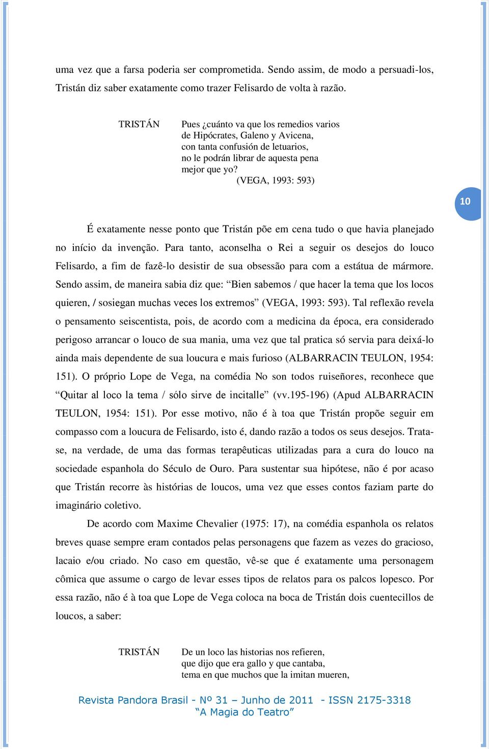 (VEGA, 1993: 593) 10 É exatamente nesse ponto que Tristán põe em cena tudo o que havia planejado no início da invenção.