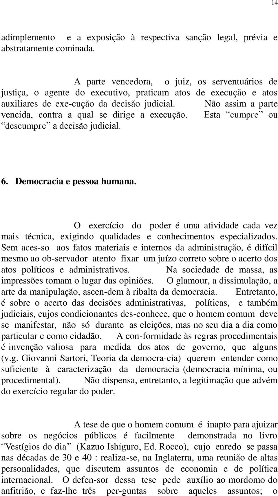 Não assim a parte vencida, contra a qual se dirige a execução. Esta cumpre ou descumpre a decisão judicial. 6. Democracia e pessoa humana.