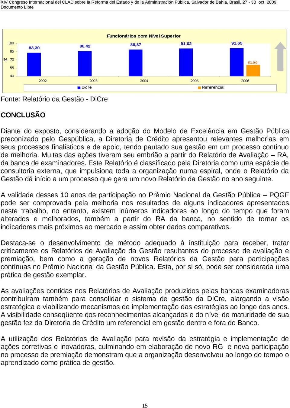 pautado sua gestão em um processo continuo de melhoria. Muitas das ações tiveram seu embrião a partir do Relatório de Avaliação RA, da banca de examinadores.