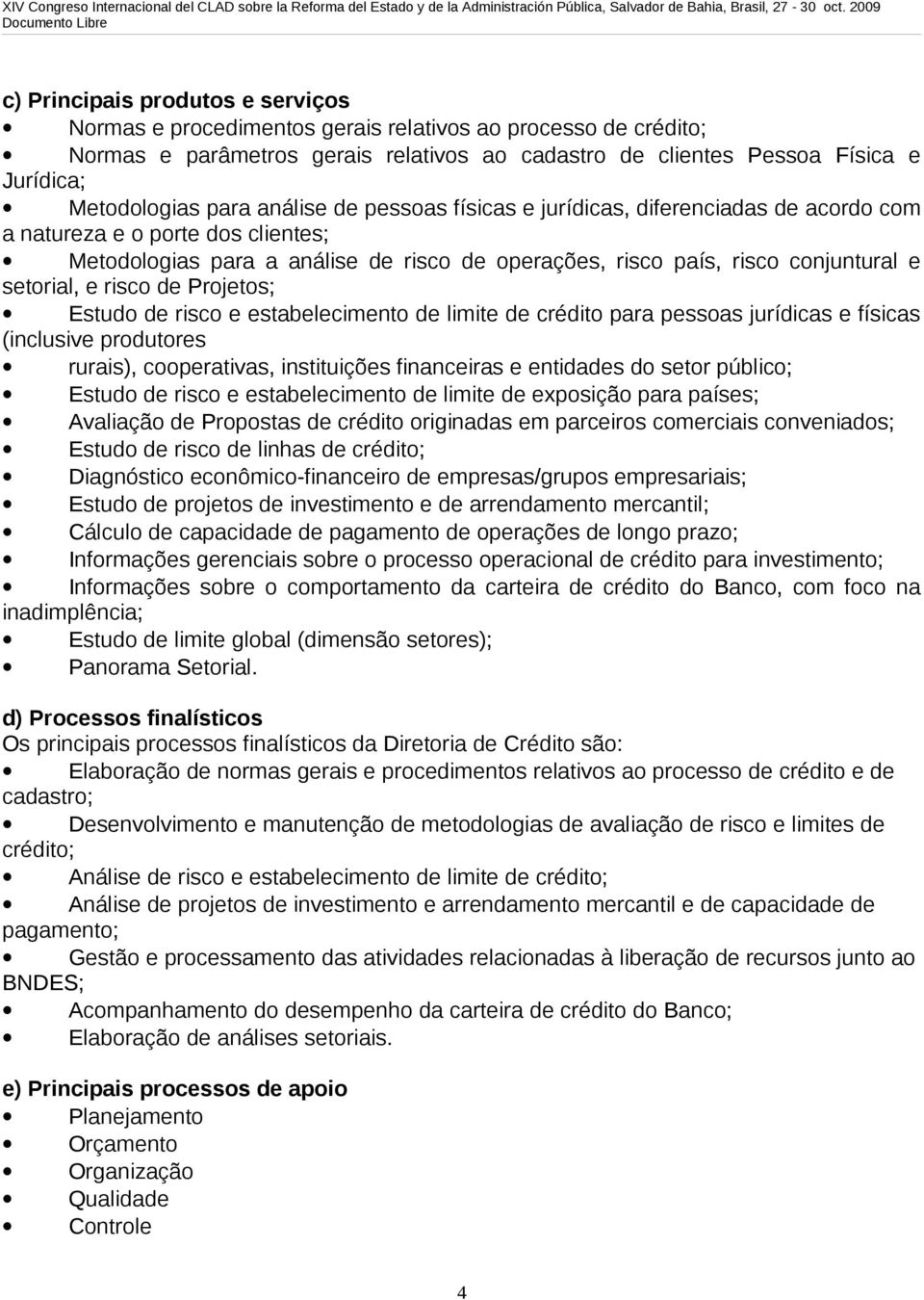 setorial, e risco de Projetos; Estudo de risco e estabelecimento de limite de crédito para pessoas jurídicas e físicas (inclusive produtores rurais), cooperativas, instituições financeiras e