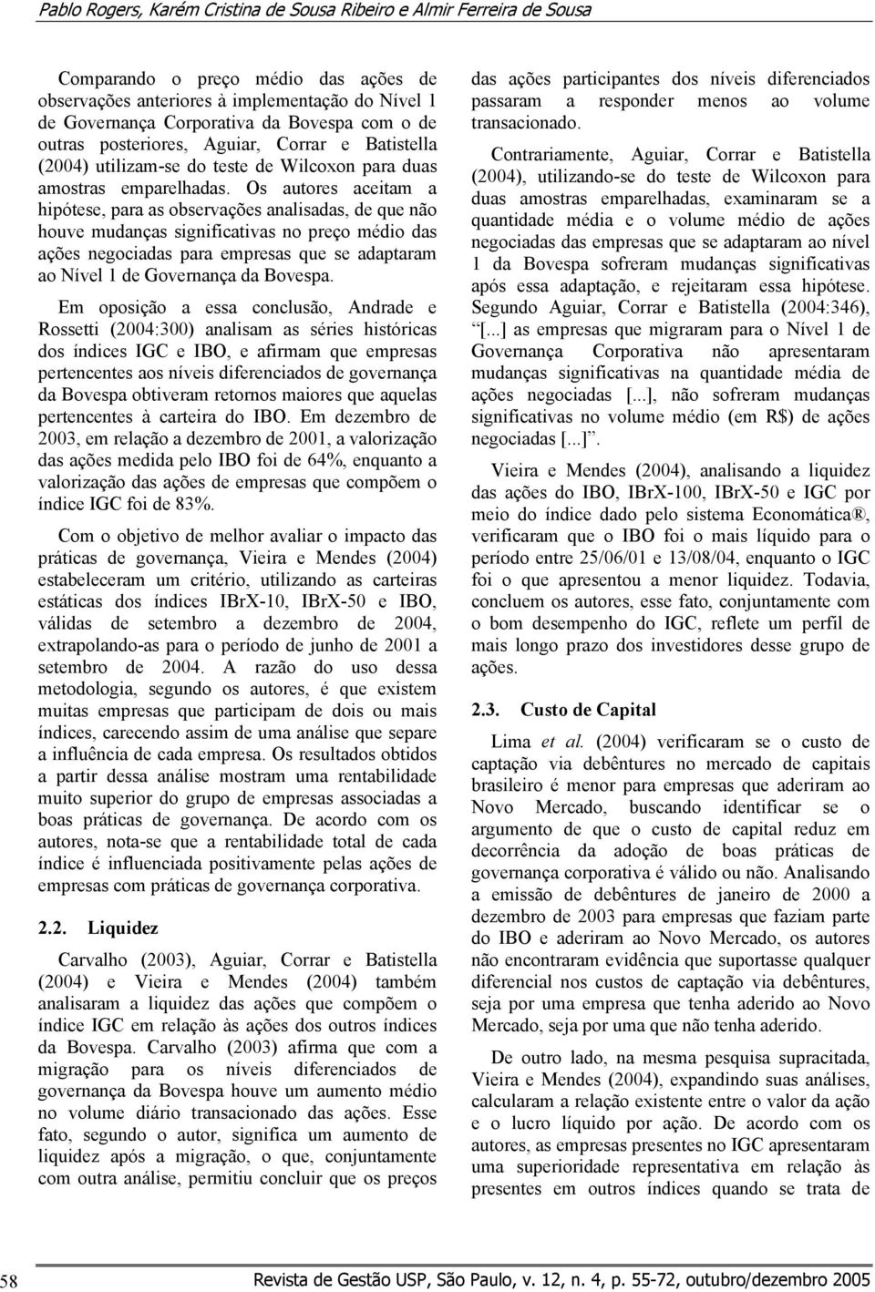 Os autores aceitam a hipótese para as observações analisadas de que não houve mudanças significativas no preço médio das ações negociadas para empresas que se adaptaram ao Nível 1 de Governança da