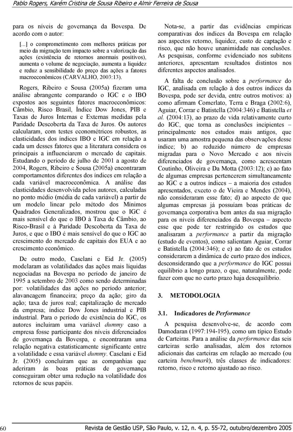 liquidez e reduz a sensibilidade do preço das ações a fatores macroeconômicos (CARVALHO 2003:13).