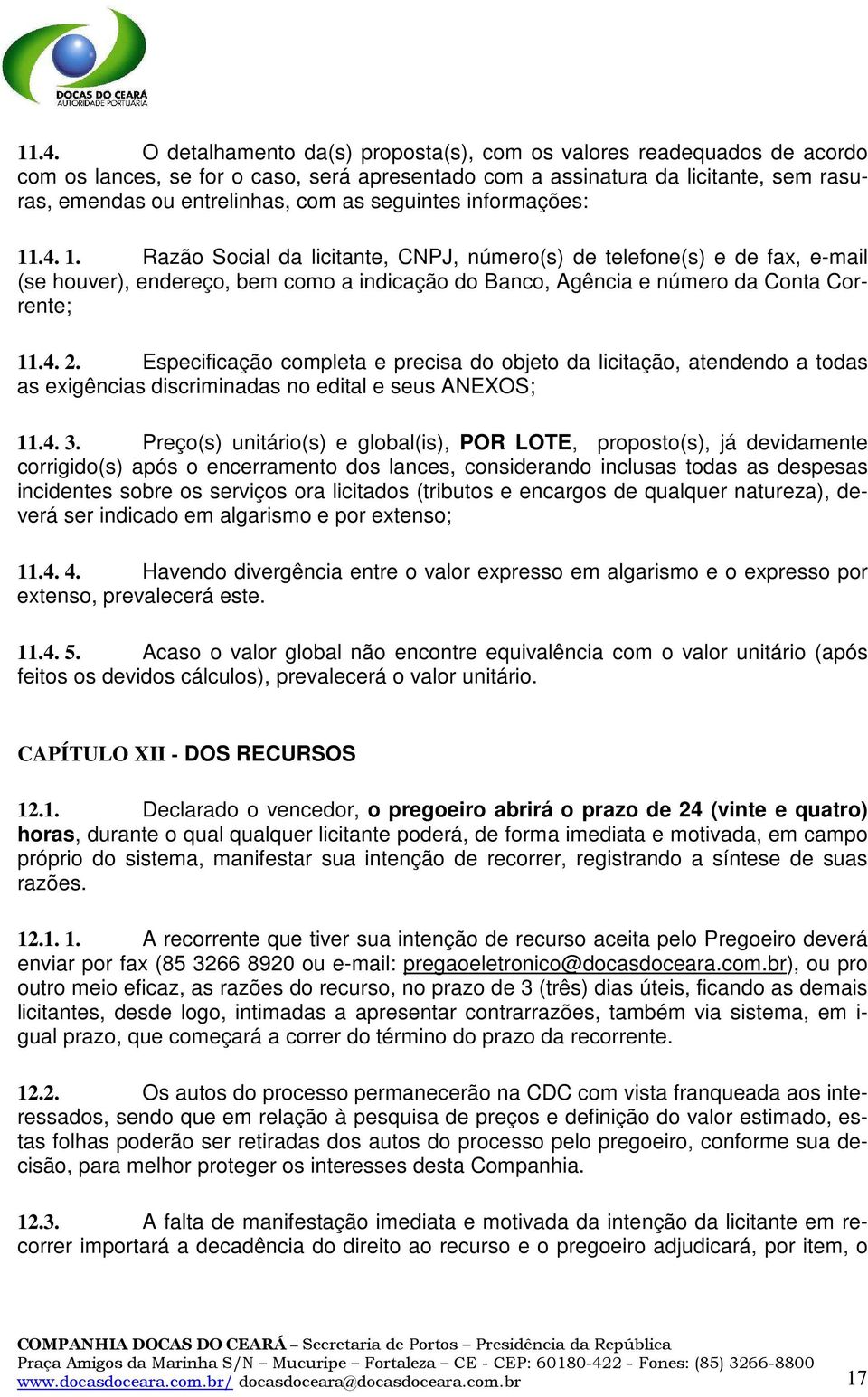 4. 2. Especificação completa e precisa do objeto da licitação, atendendo a todas as exigências discriminadas no edital e seus ANEXOS; 11.4. 3.