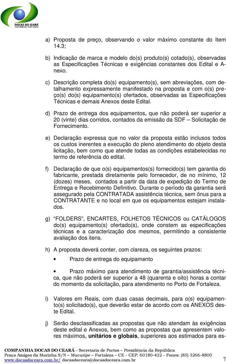 c) Descrição completa do(s) equipamento(s), sem abreviações, com detalhamento expressamente manifestado na proposta e com o(s) preço(s) do(s) equipamento(s) ofertados, observadas as Especificações