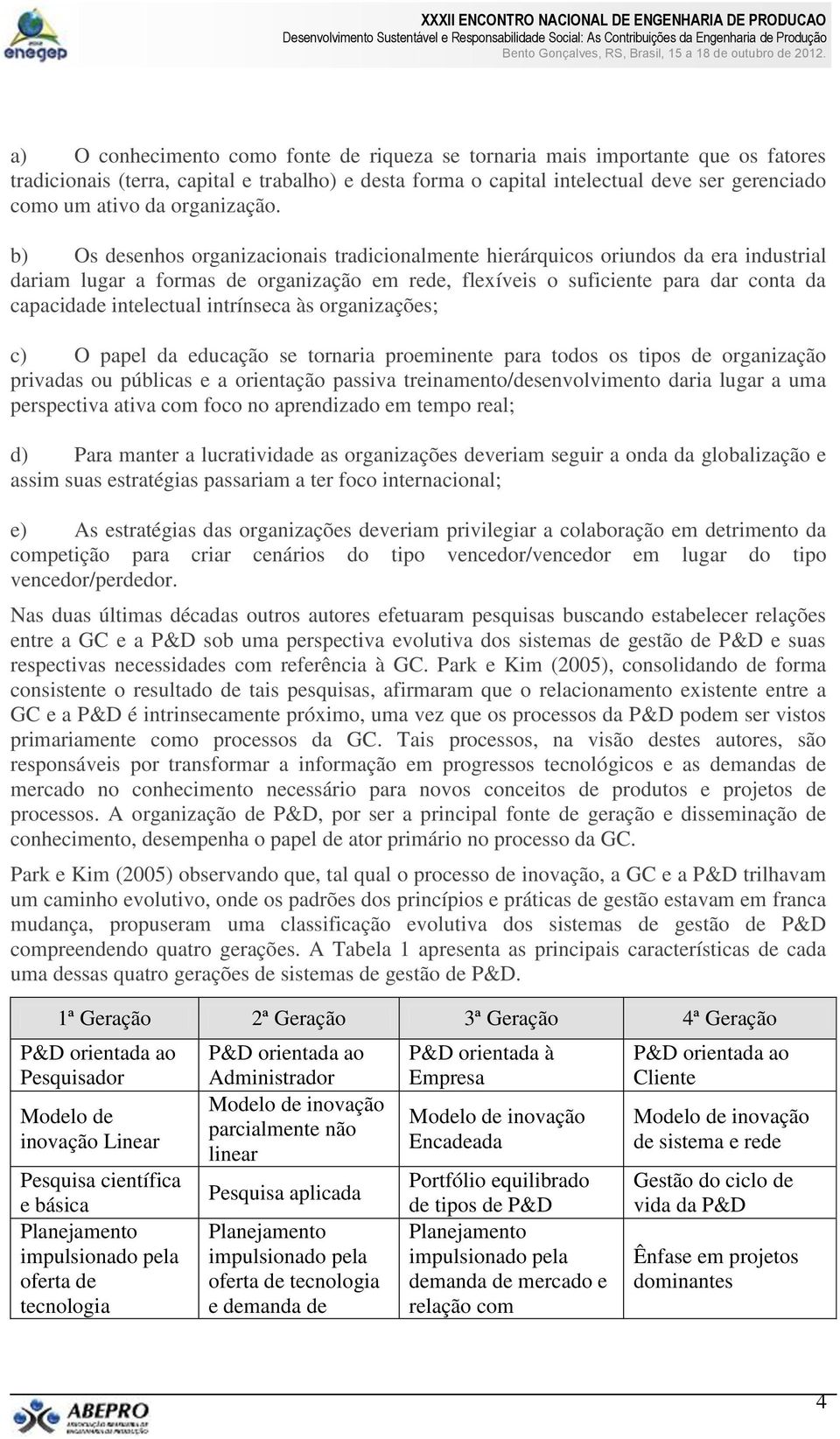 b) Os desenhos organizacionais tradicionalmente hierárquicos oriundos da era industrial dariam lugar a formas de organização em rede, flexíveis o suficiente para dar conta da capacidade intelectual