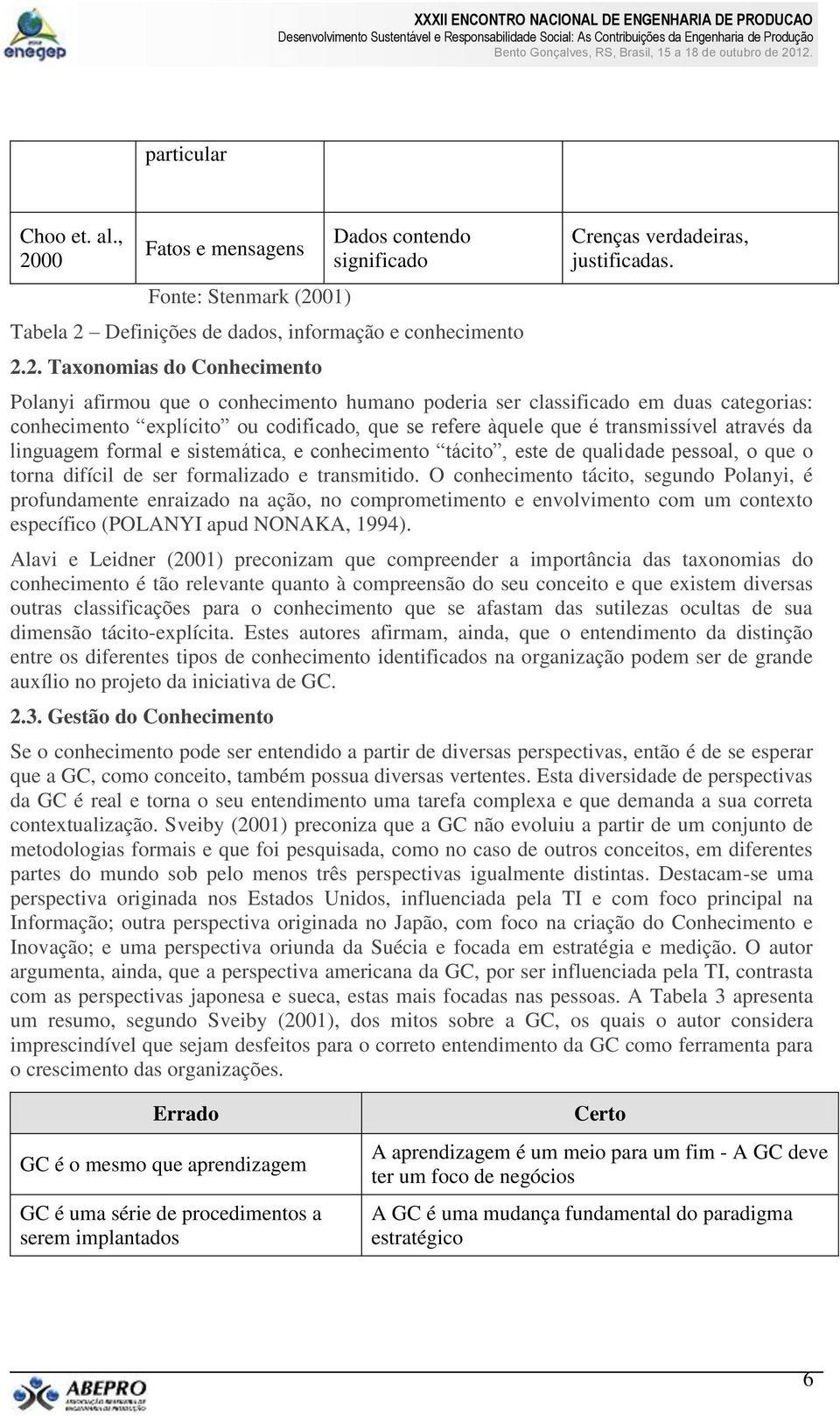 sistemática, e conhecimento tácito, este de qualidade pessoal, o que o torna difícil de ser formalizado e transmitido.