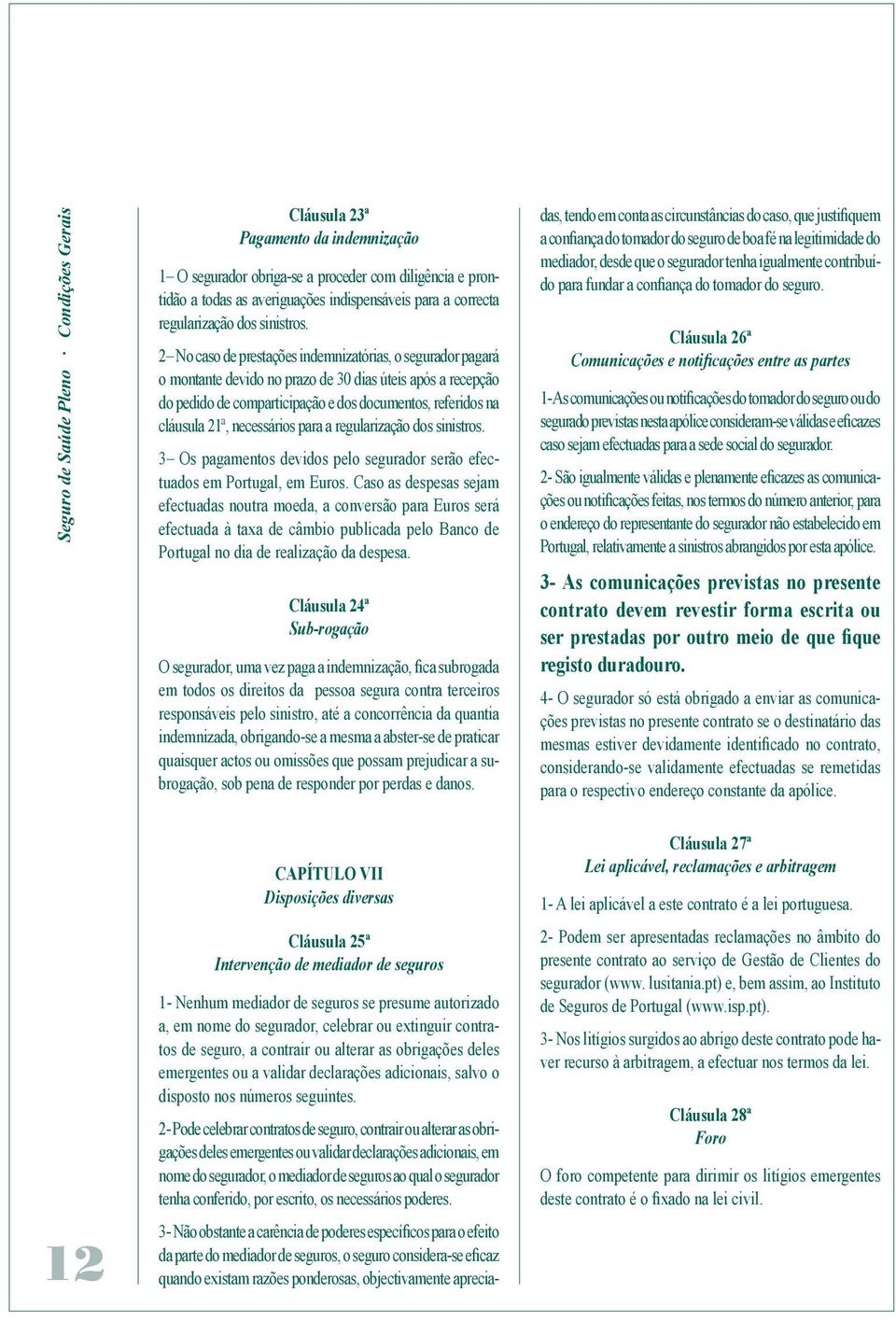 2 No caso de prestações indemnizatórias, o segurador pagará o montante devido no prazo de 30 dias úteis após a recepção do pedido de comparticipação e dos documentos, referidos na cláusula 21ª,