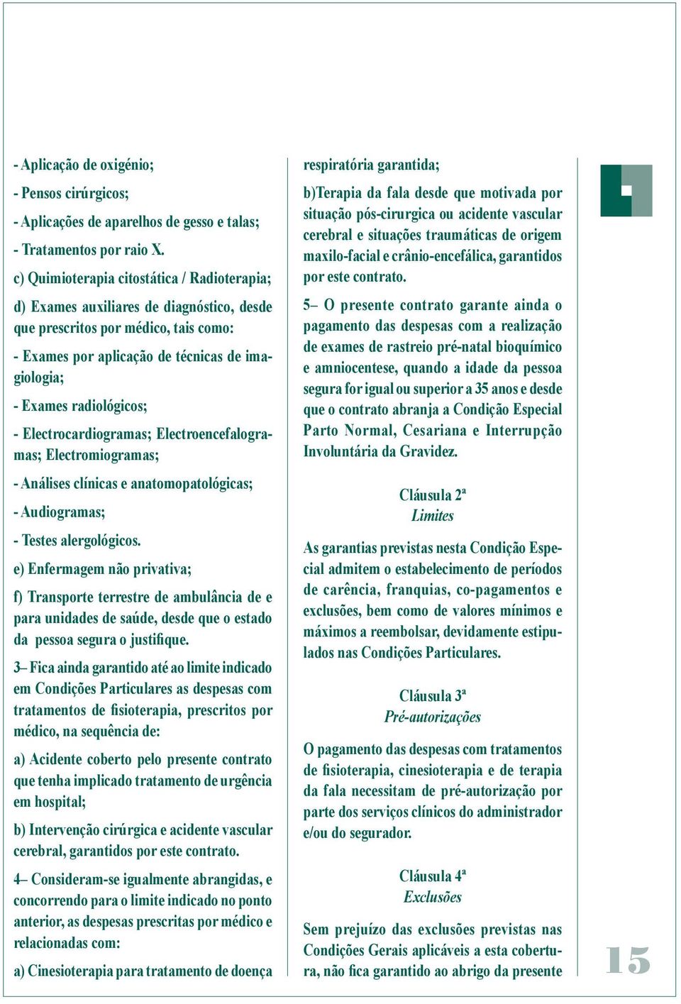 - Electrocardiogramas; Electroencefalogramas; Electromiogramas; - Análises clínicas e anatomopatológicas; - Audiogramas; - Testes alergológicos.