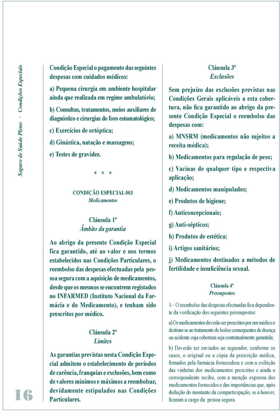 * * * CONDIÇÃO ESPECIAL 003 Medicamentos Cláusula 1ª Âmbito da garantia Ao abrigo da presente Condição Especial fica garantido, até ao valor e nos termos estabelecidos nas Condições Particulares, o