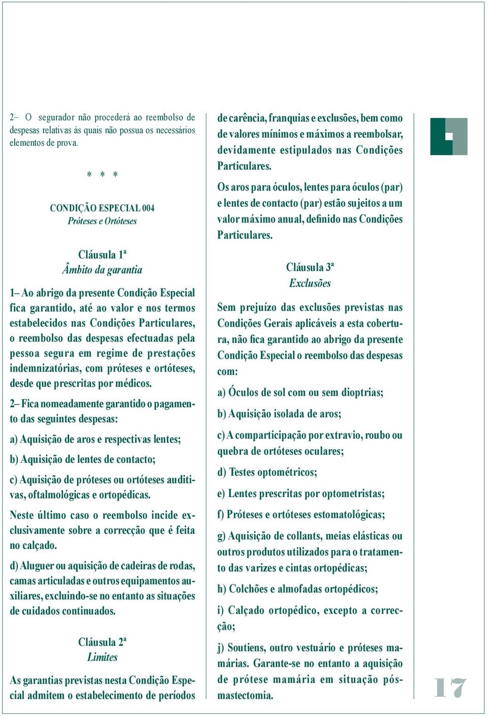 Particulares, o reembolso das despesas efectuadas pela pessoa segura em regime de prestações indemnizatórias, com próteses e ortóteses, desde que prescritas por médicos.