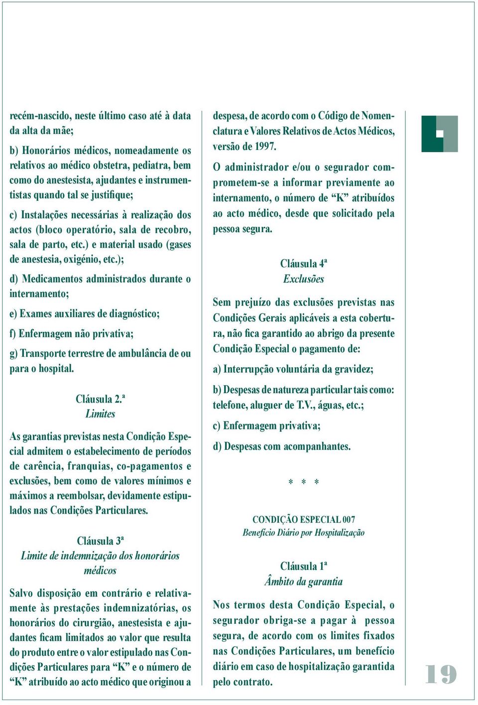 ); d) Medicamentos administrados durante o internamento; e) Exames auxiliares de diagnóstico; f) Enfermagem não privativa; g) Transporte terrestre de ambulância de ou para o hospital. Cláusula 2.