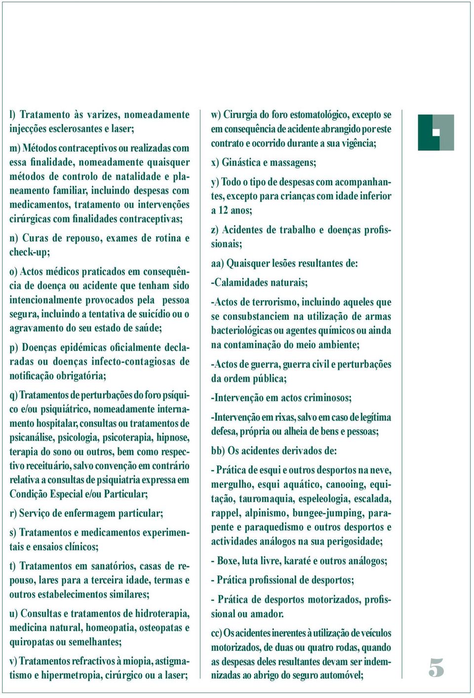 praticados em consequência de doença ou acidente que tenham sido intencionalmente provocados pela pessoa segura, incluindo a tentativa de suicídio ou o agravamento do seu estado de saúde; p) Doenças