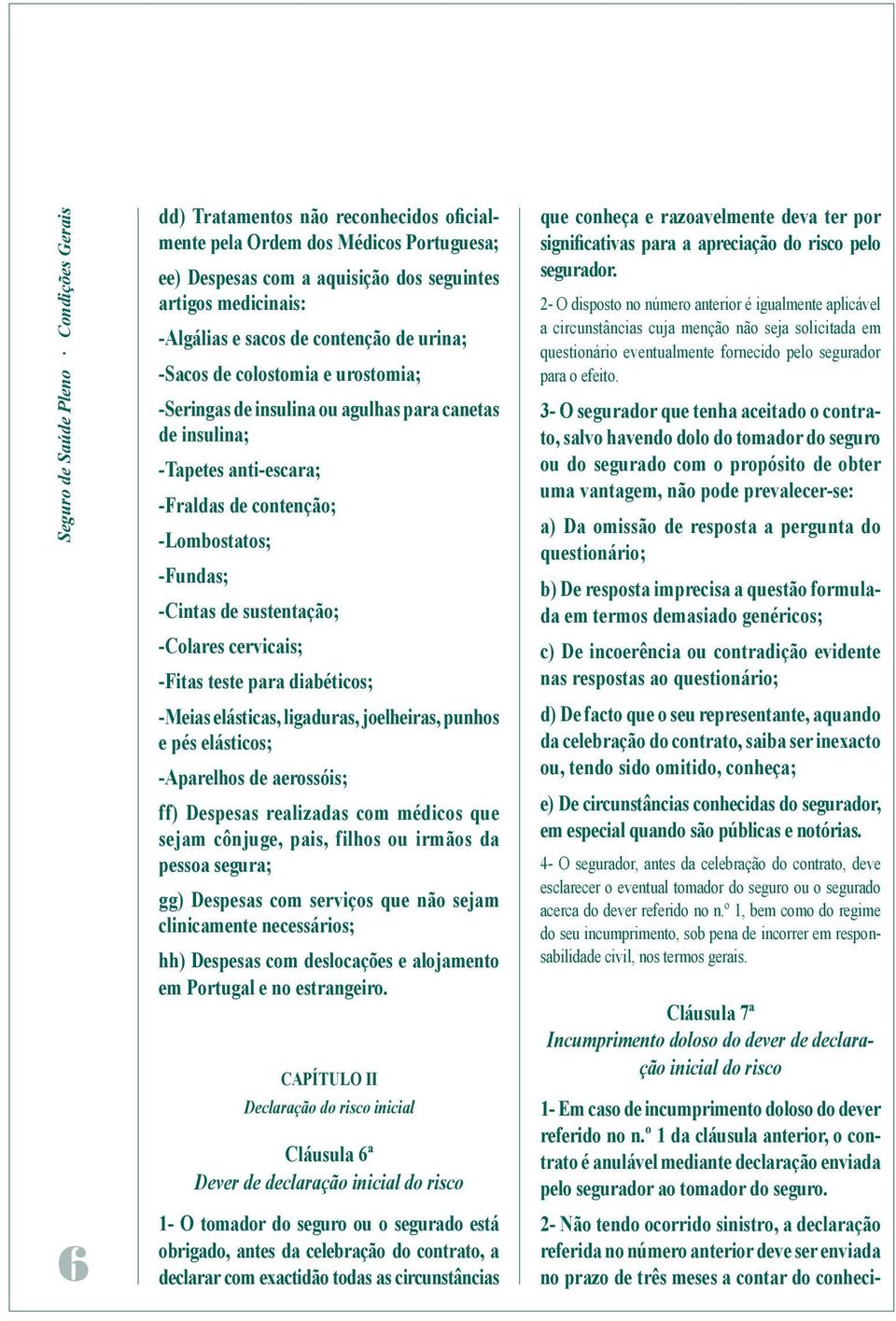 de sustentação; -Colares cervicais; -Fitas teste para diabéticos; -Meias elásticas, ligaduras, joelheiras, punhos e pés elásticos; -Aparelhos de aerossóis; ff) Despesas realizadas com médicos que