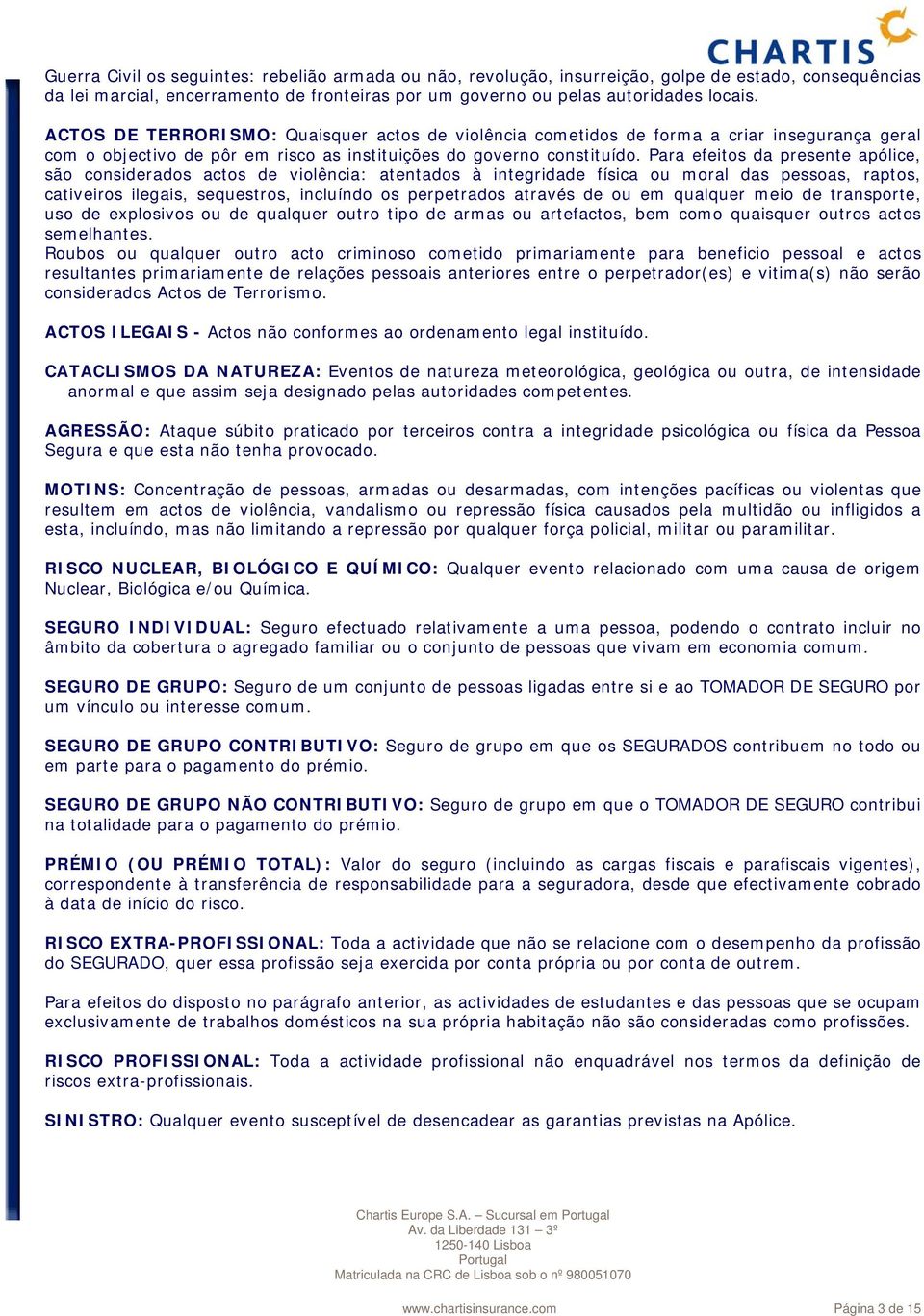 autoridades locais. ACTOS DE TERRORISMO: Quaisquer actos de violência cometidos de forma a criar insegurança geral com o objectivo de pôr em risco as instituições do governo constituído.